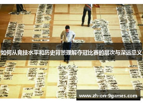 如何从竞技水平和历史背景理解夺冠比赛的层次与深远意义