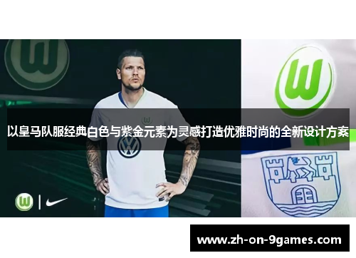 以皇马队服经典白色与紫金元素为灵感打造优雅时尚的全新设计方案