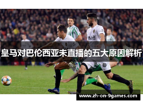 皇马对巴伦西亚未直播的五大原因解析