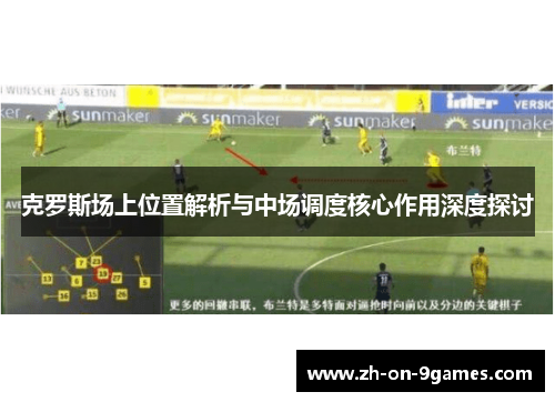 克罗斯场上位置解析与中场调度核心作用深度探讨
