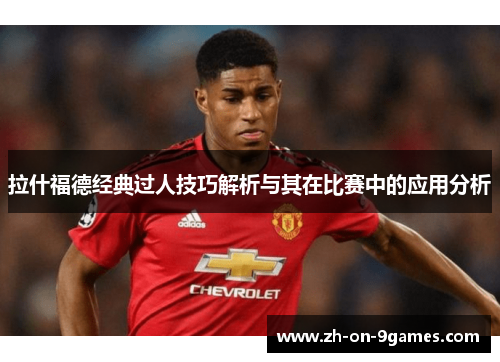 拉什福德经典过人技巧解析与其在比赛中的应用分析