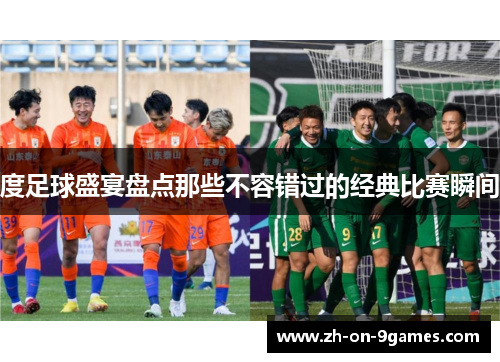 度足球盛宴盘点那些不容错过的经典比赛瞬间