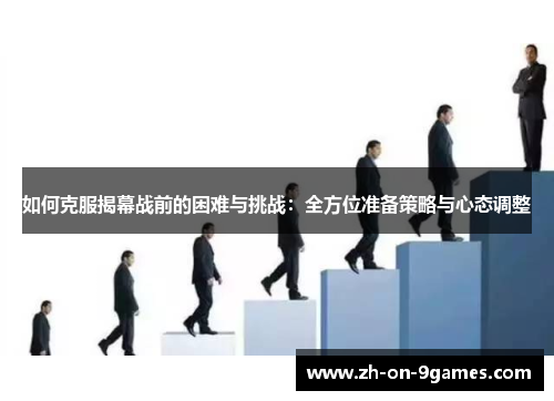 如何克服揭幕战前的困难与挑战：全方位准备策略与心态调整