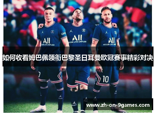 如何收看姆巴佩领衔巴黎圣日耳曼欧冠赛事精彩对决