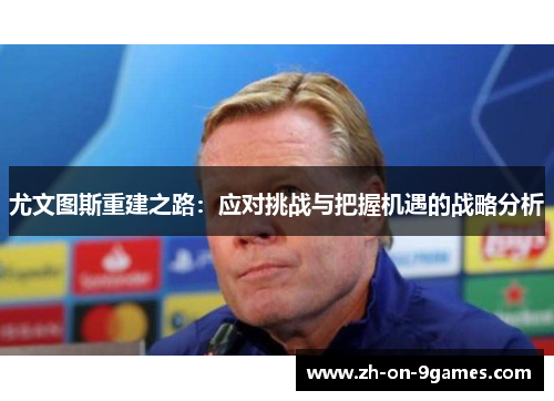 尤文图斯重建之路：应对挑战与把握机遇的战略分析