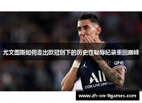 尤文图斯如何走出欧冠创下的历史性耻辱纪录重回巅峰