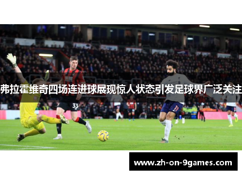 弗拉霍维奇四场连进球展现惊人状态引发足球界广泛关注 弗拉霍维奇四场连进球展现惊人状态引发足球界广泛关注