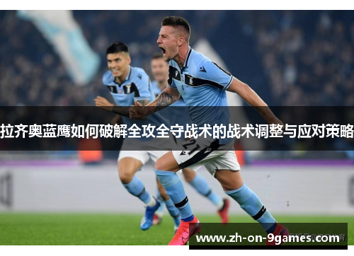 拉齐奥蓝鹰如何破解全攻全守战术的战术调整与应对策略