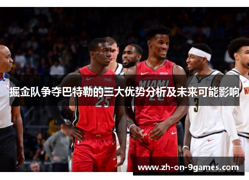 掘金队争夺巴特勒的三大优势分析及未来可能影响