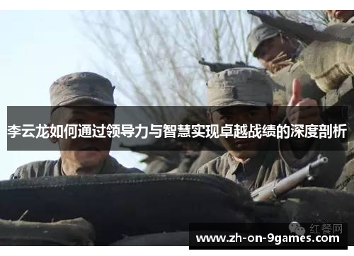 李云龙如何通过领导力与智慧实现卓越战绩的深度剖析 李云龙如何通过领导力与智慧实现卓越战绩的深度剖析