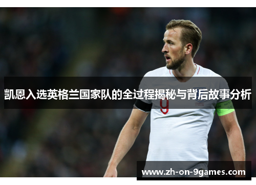 凯恩入选英格兰国家队的全过程揭秘与背后故事分析