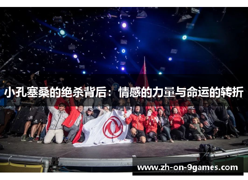 小孔塞桑的绝杀背后：情感的力量与命运的转折