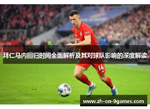 拜仁马内回归时间全面解析及其对球队影响的深度解读