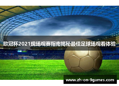 欧冠杯2021现场观赛指南揭秘最佳足球场观看体验