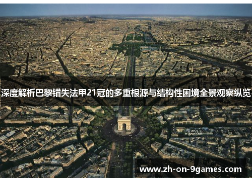 深度解析巴黎错失法甲21冠的多重根源与结构性困境全景观察纵览