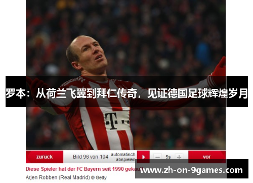 罗本:从荷兰飞翼到拜仁传奇,见证德国足球辉煌岁月 罗本:从荷兰飞翼到拜仁传奇,见证德国足球辉煌岁月