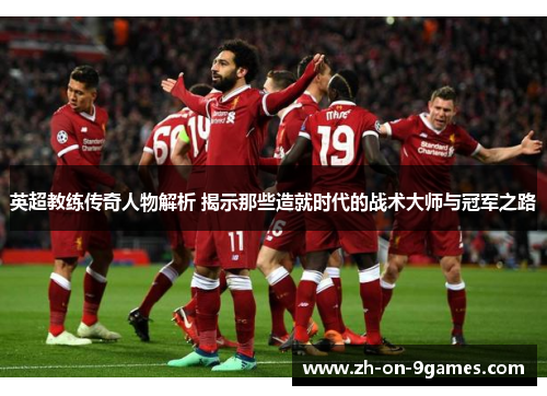 英超教练传奇人物解析 揭示那些造就时代的战术大师与冠军之路