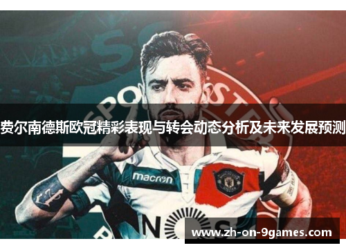 费尔南德斯欧冠精彩表现与转会动态分析及未来发展预测