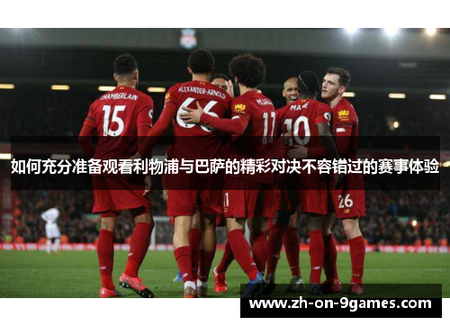 如何充分准备观看利物浦与巴萨的精彩对决不容错过的赛事体验
