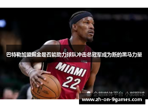 巴特勒加盟掘金是否能助力球队冲击总冠军成为新的黑马力量 巴特勒加盟掘金是否能助力球队冲击总冠军成为新的黑马力量