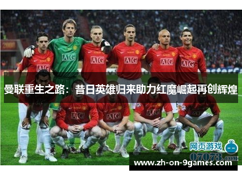 曼联重生之路：昔日英雄归来助力红魔崛起再创辉煌