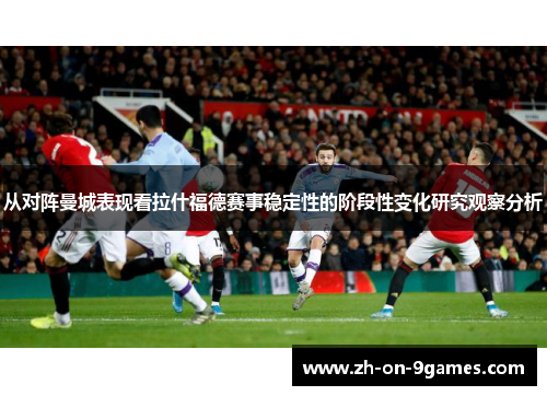 从对阵曼城表现看拉什福德赛事稳定性的阶段性变化研究观察分析