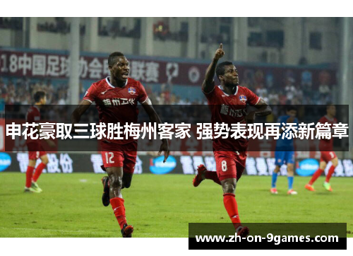 申花豪取三球胜梅州客家 强势表现再添新篇章 申花豪取三球胜梅州客家 强势表现再添新篇章