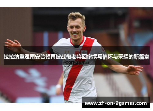 拉拉纳重返南安普顿再披战袍老将回家续写情怀与荣耀的新篇章