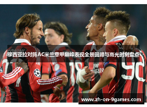 穆西亚拉对阵AC米兰意甲巅峰表现全景回顾与高光时刻盘点