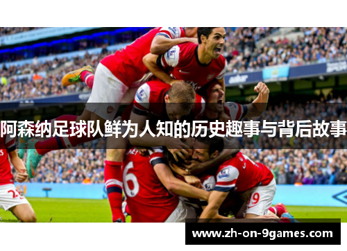 阿森纳足球队鲜为人知的历史趣事与背后故事