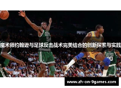 魔术师约翰逊与足球反击战术完美结合的创新探索与实践